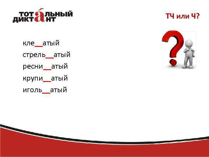 ТЧ или Ч? кле__атый стрель__атый ресни__атый крупи__атый иголь__атый 