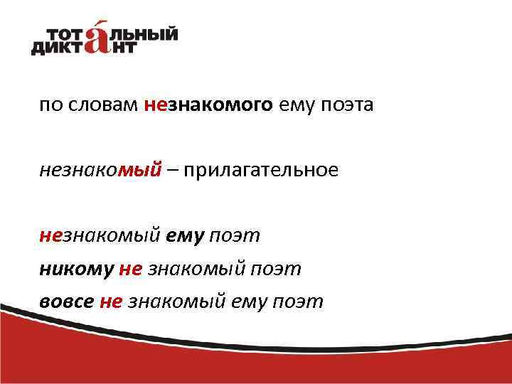 по словам незнакомого ему поэта незнакомый – прилагательное незнакомый ему поэт никому не знакомый