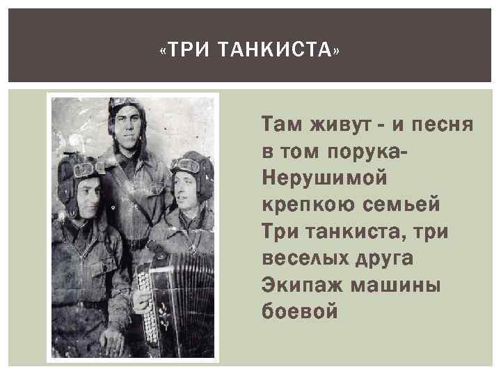  «ТРИ ТАНКИСТА» Там живут - и песня в том порука. Нерушимой крепкою семьей