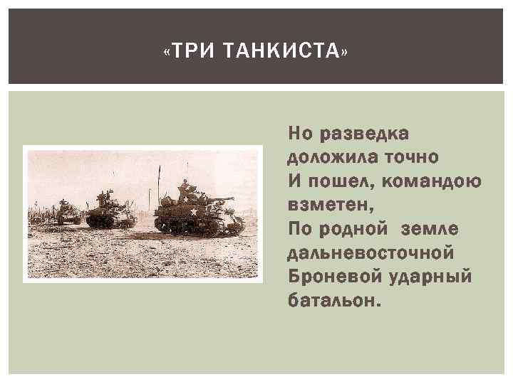  «ТРИ ТАНКИСТА» Но разведка доложила точно И пошел, командою взметен, По родной земле