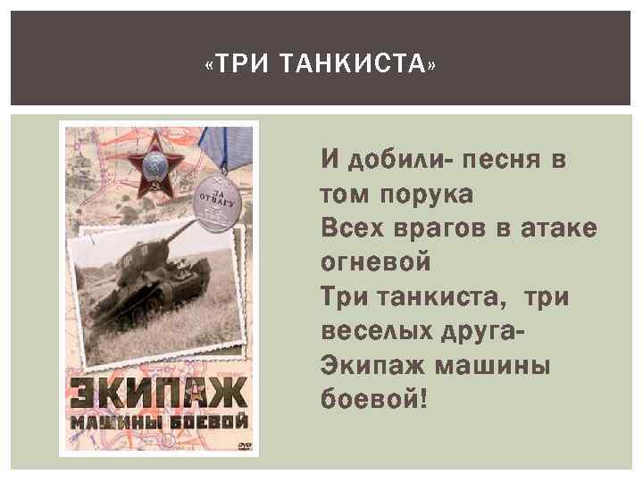  «ТРИ ТАНКИСТА» И добили- песня в том порука Всех врагов в атаке огневой