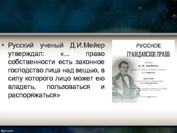  • Русский ученый Д. И. Мейер утверждал: «. . . право собственности есть