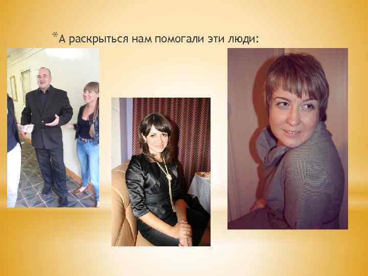 *А раскрыться нам помогали эти люди: 