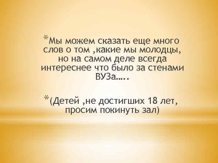 *Мы можем сказать еще много слов о том , какие мы молодцы, но на