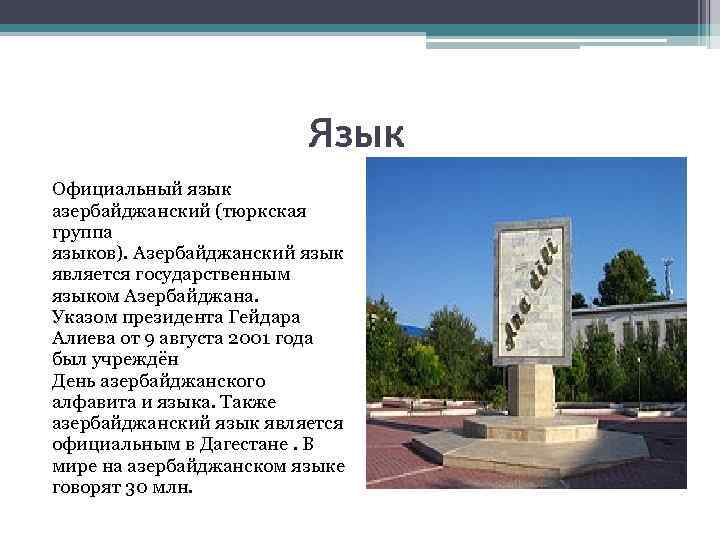 Язык Официальный язык азербайджанский (тюркская группа языков). Азербайджанский язык является государственным языком Азербайджана. Указом