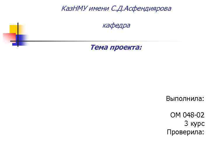 Каз. НМУ имени С. Д. Асфендиярова кафедра Тема проекта: Выполнила: ОМ 048 -02 3
