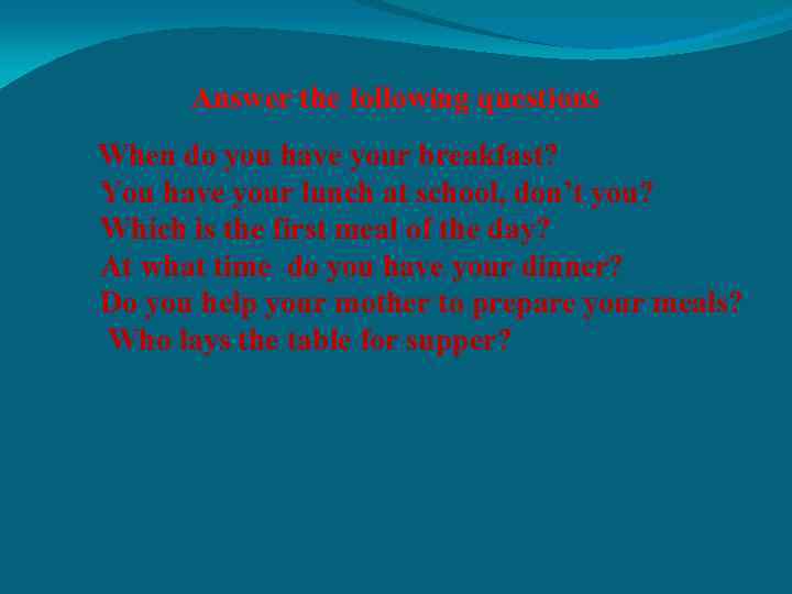 Answer the following questions When do you have your breakfast? You have your lunch
