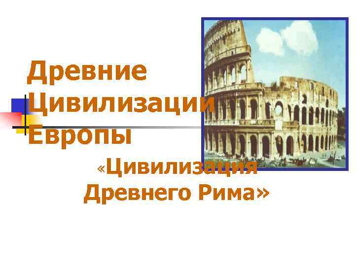 Древние Цивилизации Европы «Цивилизация Древнего Рима» 