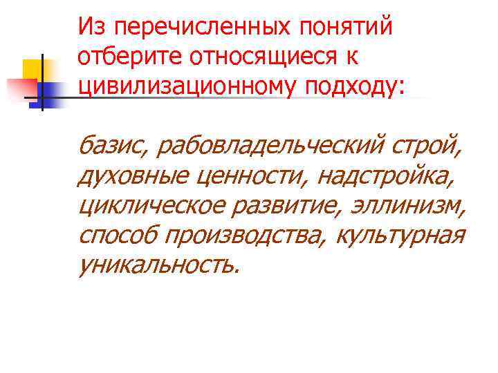 Из перечисленных понятий отберите относящиеся к цивилизационному подходу: базис, рабовладельческий строй, духовные ценности, надстройка,