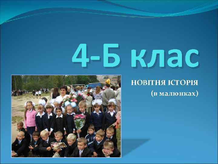 4 -Б клас НОВІТНЯ ІСТОРІЯ (в малюнках) 