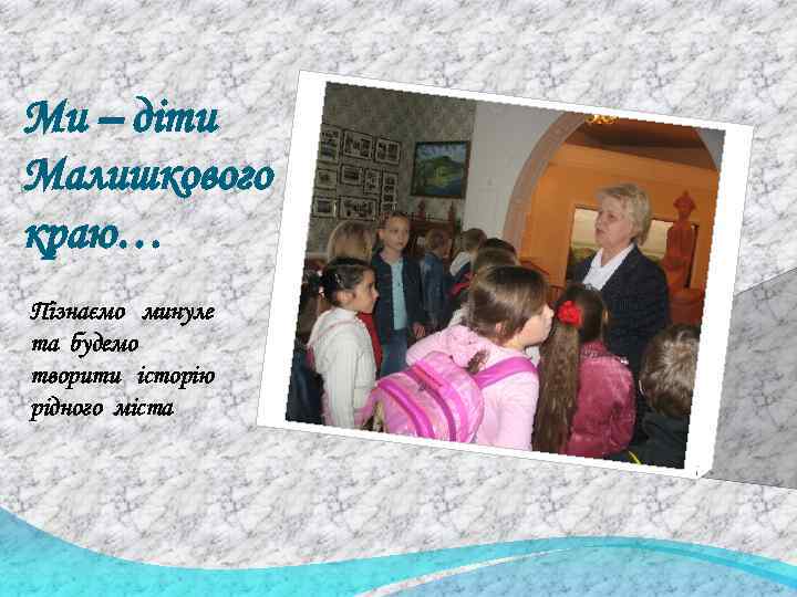 Ми – діти Малишкового краю… Пізнаємо минуле та будемо творити історію рідного міста 