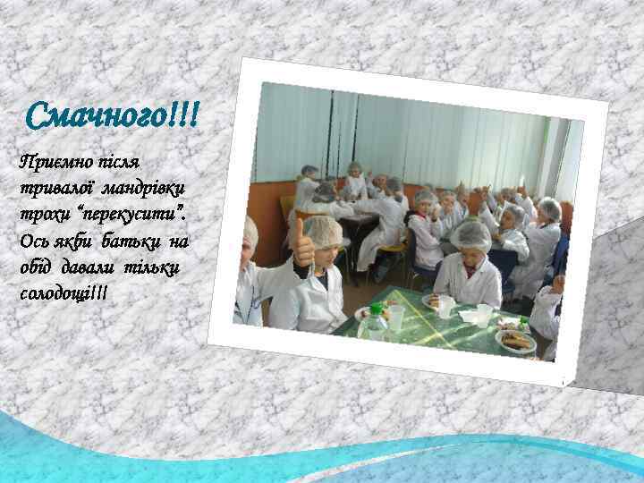 Смачного!!! Приємно після тривалої мандрівки трохи “перекусити”. Ось якби батьки на обід давали тільки