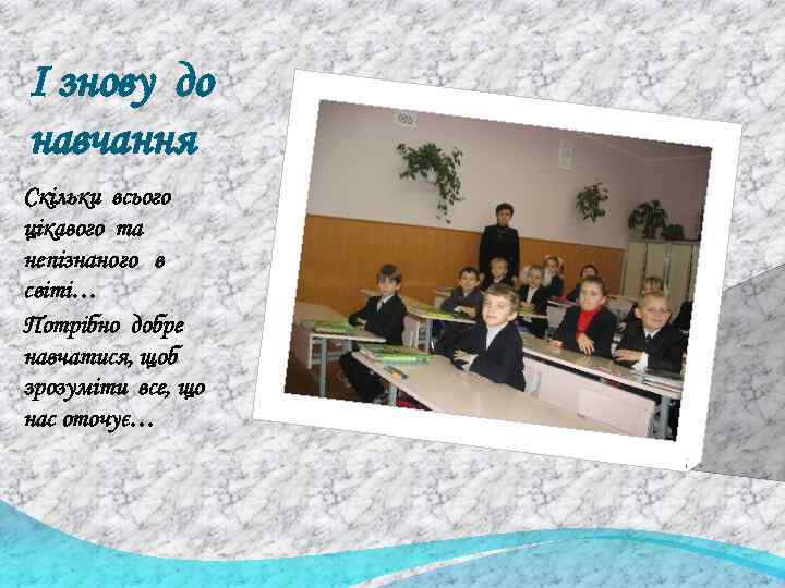 І знову до навчання Скільки всього цікавого та непізнаного в світі… Потрібно добре навчатися,