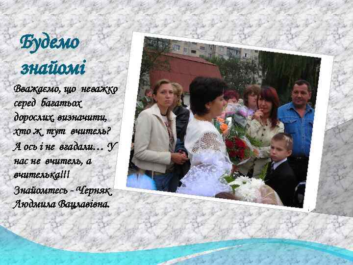 Будемо знайомі Вважаємо, що неважко серед багатьох дорослих, визначити, хто ж тут вчитель? А