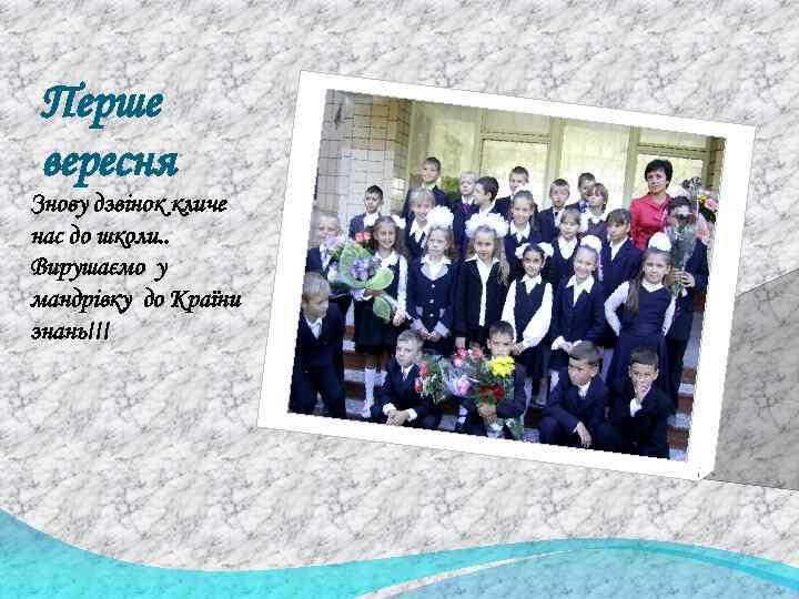 Перше вересня Знову дзвінок кличе нас до школи. . Вирушаємо у мандрівку до Країни