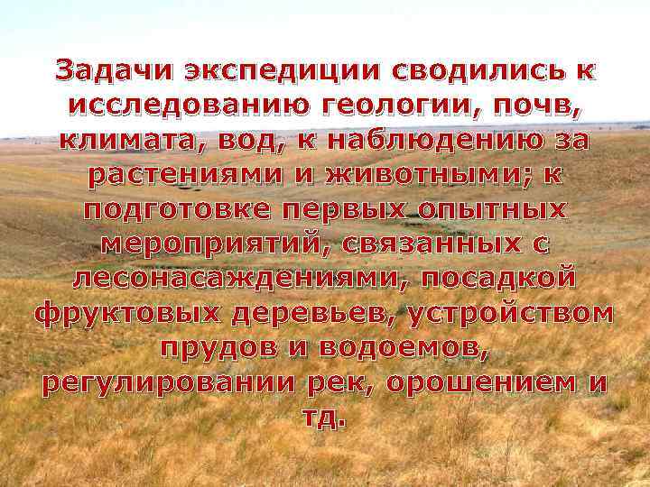 Задачи экспедиции сводились к исследованию геологии, почв, климата, вод, к наблюдению за растениями и