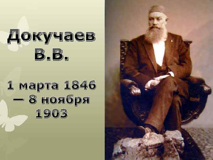 Докучаев В. В. 1 марта 1846 — 8 ноября 1903 