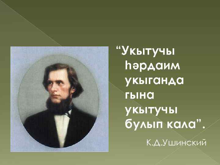 “Укытучы һәрдаим укыганда гына укытучы булып кала”. К. Д. Ушинский 
