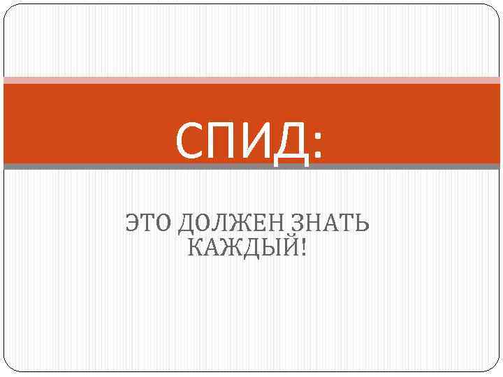 СПИД: ЭТО ДОЛЖЕН ЗНАТЬ КАЖДЫЙ! 