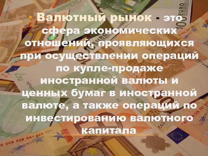  • Валютный рынок это сфера экономических отношений, проявляющихся при осуществлении операций по купле
