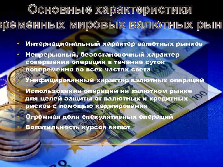 Основные характеристики временных мировых валютных рынк • Интернациональный характер валютных рынков • Непрерывный, безостановочный