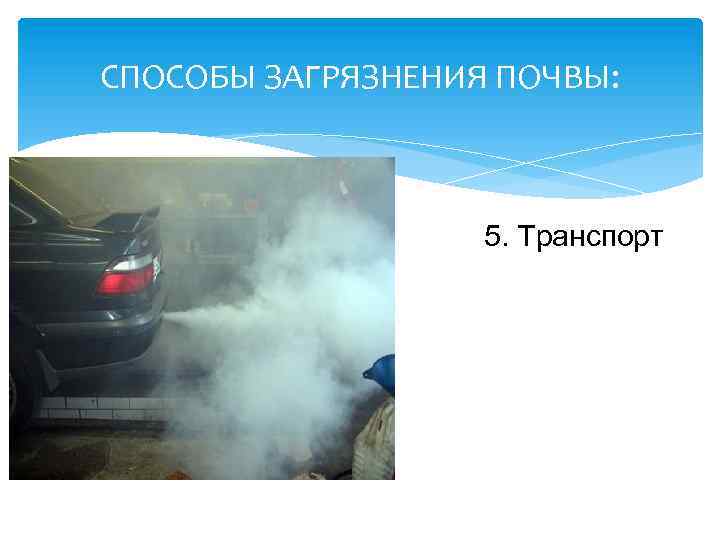 СПОСОБЫ ЗАГРЯЗНЕНИЯ ПОЧВЫ: 5. Транспорт 