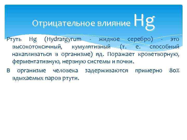 Hg Отрицательное влияние Ртуть Hg (Hydrargyrum - жидкое серебро) - это высокотоксичный, кумулятивный (т.