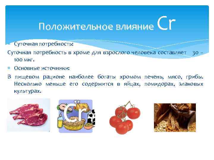 Cr Положительное влияние Суточная потребность: Суточная потребность в хроме для взрослого человека составляет 30