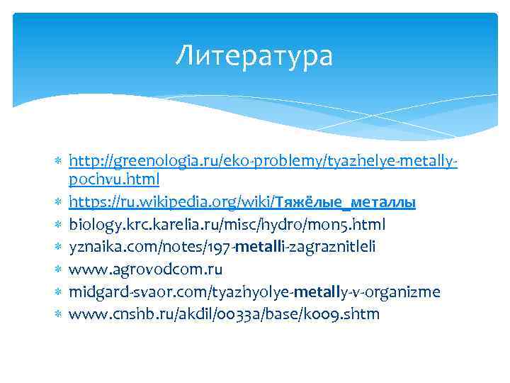 Литература http: //greenologia. ru/eko-problemy/tyazhelye-metallypochvu. html https: //ru. wikipedia. org/wiki/Тяжёлые_металлы biology. krc. karelia. ru/misc/hydro/mon 5.