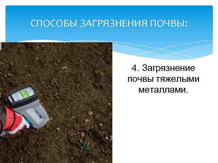 СПОСОБЫ ЗАГРЯЗНЕНИЯ ПОЧВЫ: 4. Загрязнение почвы тяжелыми металлами. 