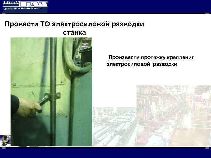  «АВТОКОМПОНЕНТЫ» Провести ТО электросиловой разводки станка Произвести протяжку крепления электросиловой разводки 