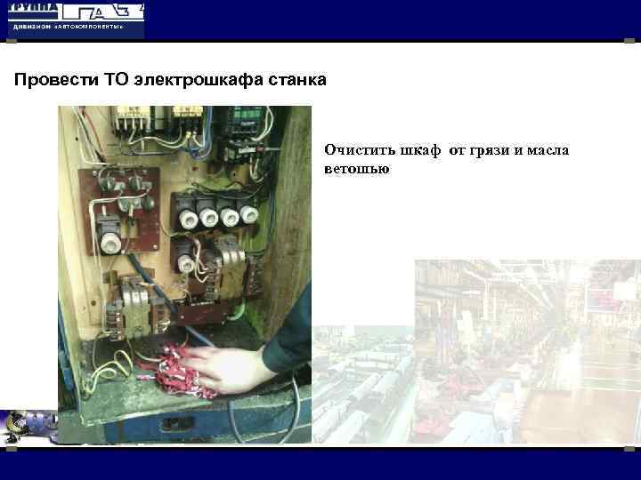  «АВТОКОМПОНЕНТЫ» Провести ТО электрошкафа станка Очистить шкаф от грязи и масла ветошью 