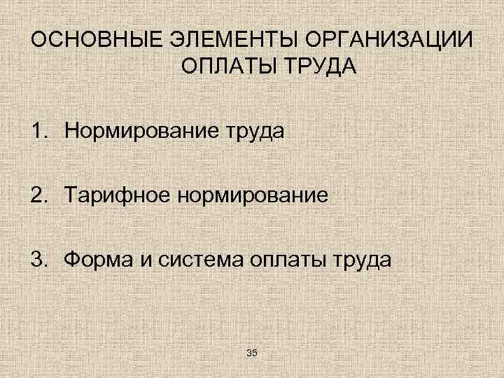 ОСНОВНЫЕ ЭЛЕМЕНТЫ ОРГАНИЗАЦИИ ОПЛАТЫ ТРУДА 1. Нормирование труда 2. Тарифное нормирование 3. Форма и