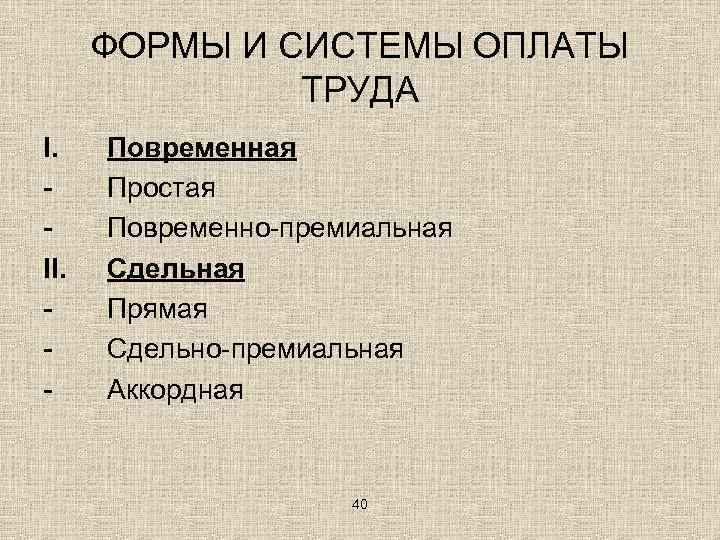 ФОРМЫ И СИСТЕМЫ ОПЛАТЫ ТРУДА I. II. - Повременная Простая Повременно-премиальная Сдельная Прямая Сдельно-премиальная