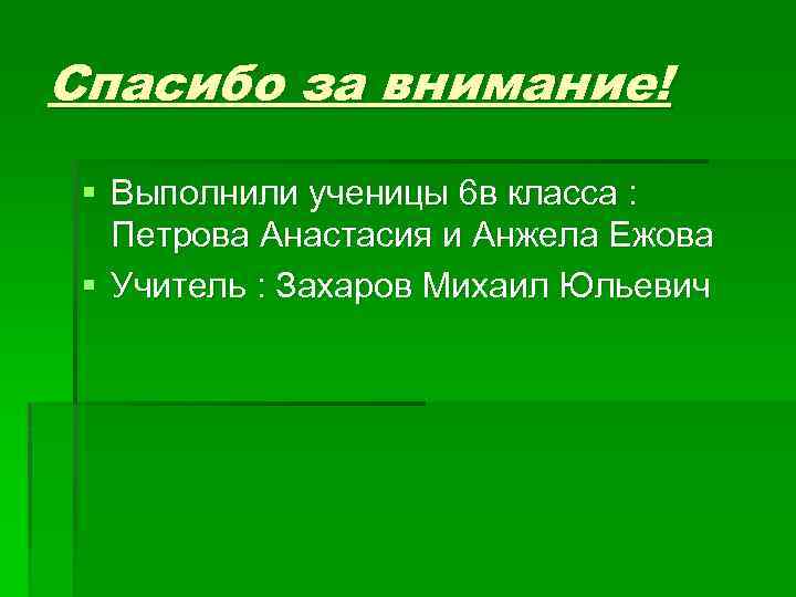 Спасибо за внимание! § Выполнили ученицы 6 в класса : Петрова Анастасия и Анжела
