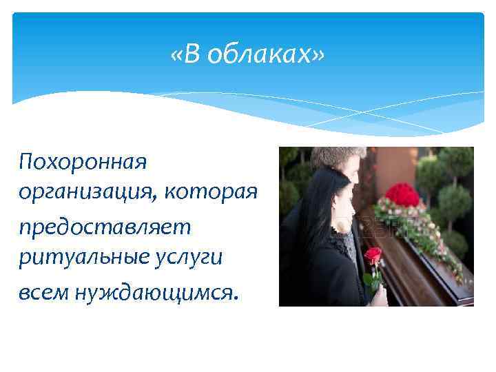  «В облаках» Похоронная организация, которая предоставляет ритуальные услуги всем нуждающимся. 