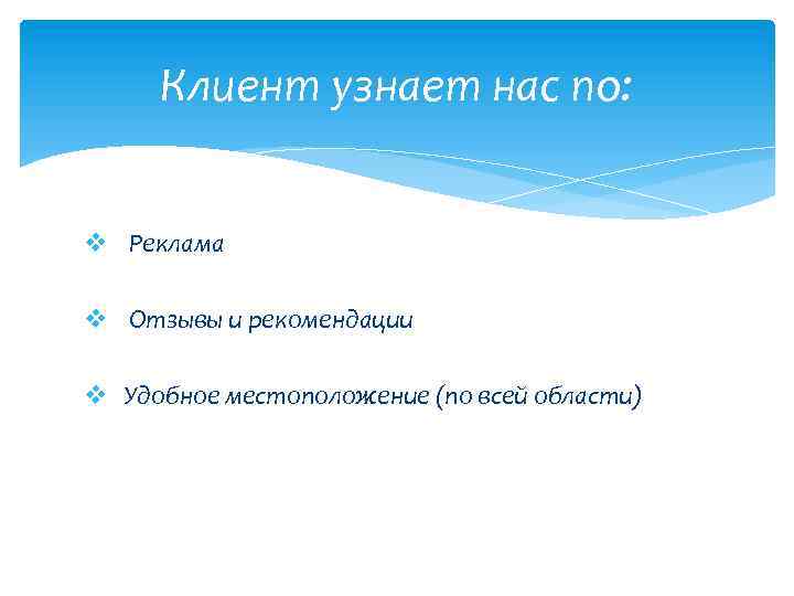 Клиент узнает нас по: v Реклама v Отзывы и рекомендации v Удобное местоположение (по