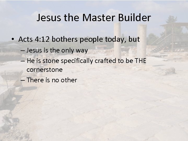 Jesus the Master Builder • Acts 4: 12 bothers people today, but – Jesus