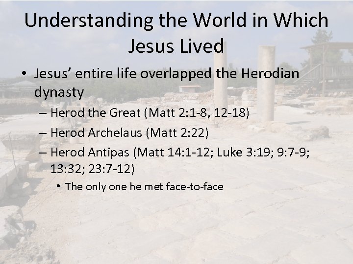 Understanding the World in Which Jesus Lived • Jesus’ entire life overlapped the Herodian
