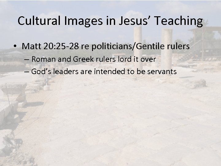 Cultural Images in Jesus’ Teaching • Matt 20: 25 -28 re politicians/Gentile rulers –