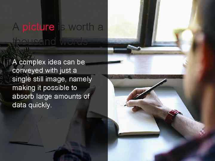 A picture is worth a thousand words A complex idea can be conveyed with