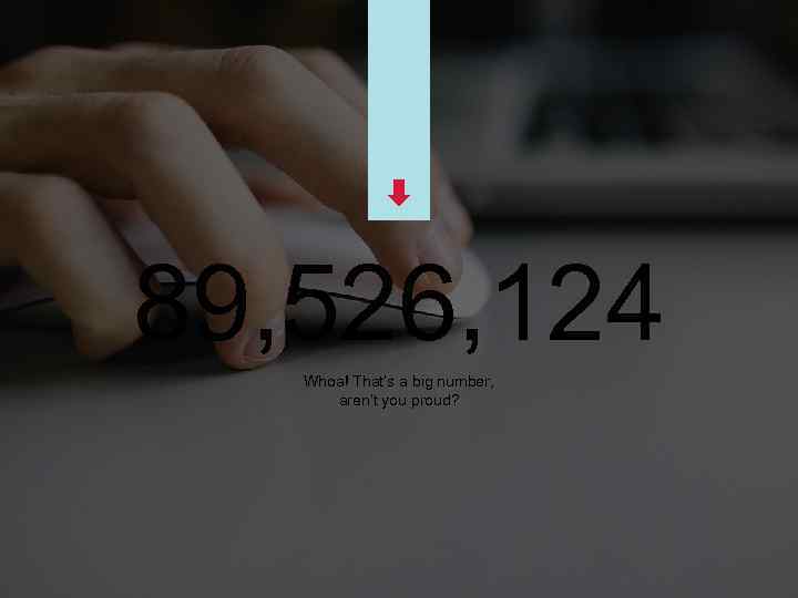 89, 526, 124 Whoa! That’s a big number, aren’t you proud? 