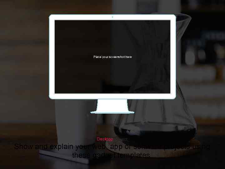 Place your screenshot here Desktop project Show and explain your web, app or software