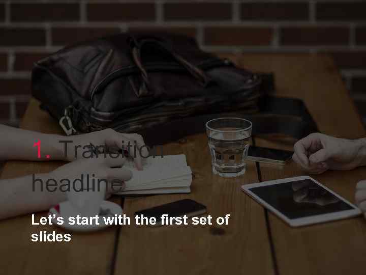 1. Transition headline Let’s start with the first set of slides 