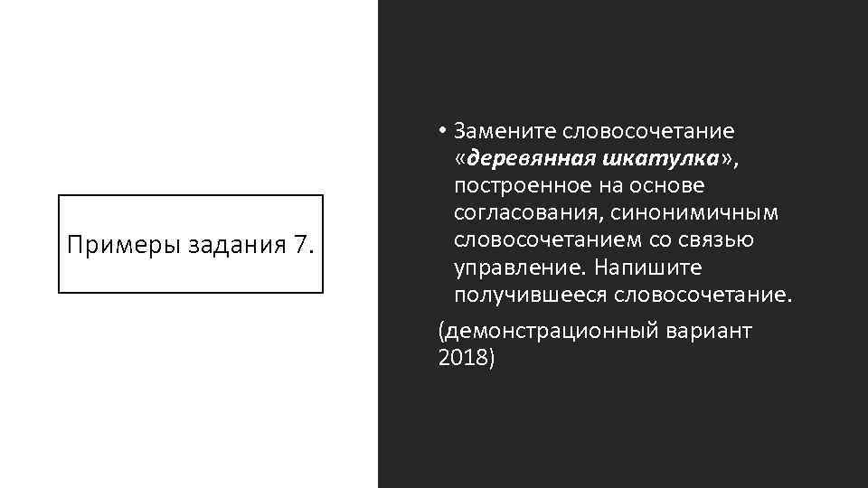 Примеры задания 7. • Замените словосочетание «деревянная шкатулка» , построенное на основе согласования, синонимичным