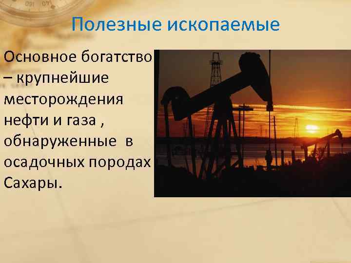 Полезные ископаемые Основное богатство – крупнейшие месторождения нефти и газа , обнаруженные в осадочных