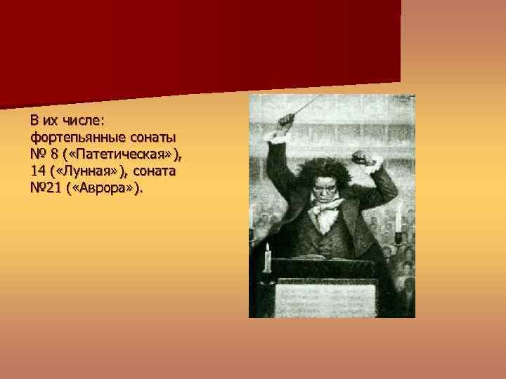 В их числе: фортепьянные сонаты № 8 ( «Патетическая» ), 14 ( «Лунная» ),