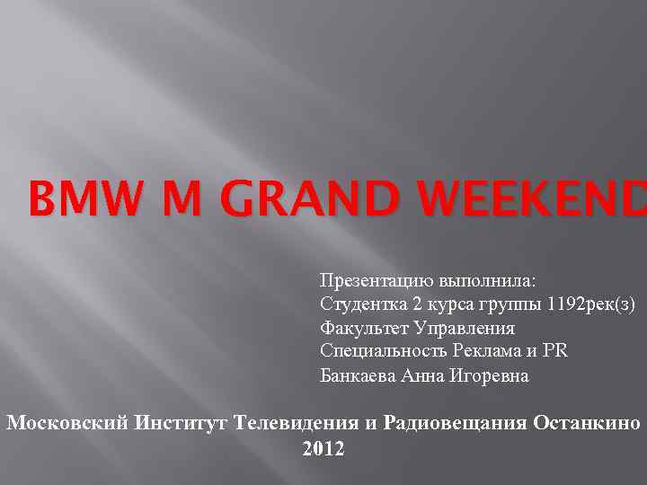 BMW M GRAND WEEKEND Презентацию выполнила: Студентка 2 курса группы 1192 рек(з) Факультет Управления