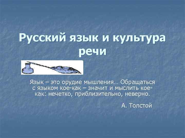 Русский язык и культура речи Язык – это орудие мышления… Обращаться с языком кое-как