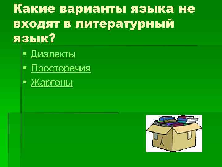 Какие варианты языка не входят в литературный язык? § § § Диалекты Просторечия Жаргоны